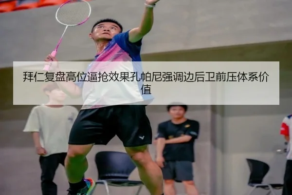 拜仁复盘高位逼抢效果孔帕尼强调边后卫前压体系价值